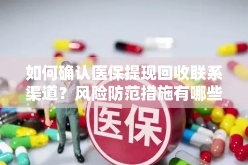 如何确认医保提现回收联系渠道？风险防范措施有哪些？